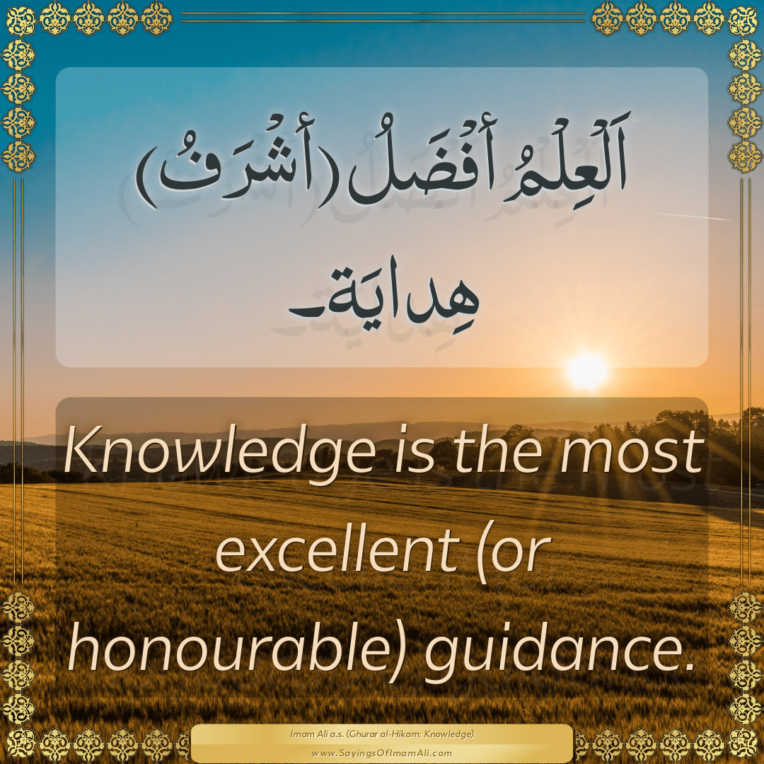 Knowledge is the most excellent (or honourable) guidance.